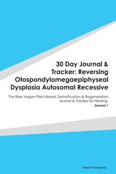 30 Day Journal & Tracker: Reversing Otospondylomegaepiphyseal Dysplasia Autosomal Recessive: The Raw Vegan Plant-Based Detoxification & Regeneration Journal & Tracker for Healing. Journal 1