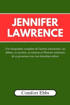 Jennifer Lawrence: Une biographie complète de l'actrice américaine, ses débuts, sa carrière, sa relation et l'histoire intérieure de sa grossesse avec son deuxième enfant (French Edition)