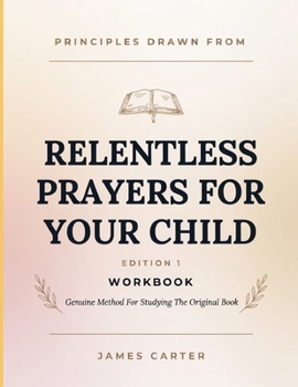Principles Drawn From Relentless Prayers For Your Child Edition 1: Genuine Method For Studying The Original Book