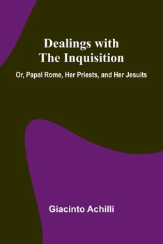 Paperback Dealings With The Inquisition; Or, Papal Rome, Her Priests, And Her Jesuits Book