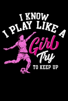 I Know I Play Like a Girl Try To Keep Up: I Know I Play Like a Girl Try To Keep Up Women's Soccer Pun Blank Composition Notebook for Journaling & Writing (120 Lined Pages, 6" x 9")