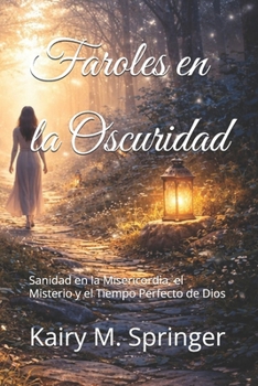 Faroles en la Oscuridad: Sanidad en la Misericordia, el Misterio y el Tiempo Perfecto de Dios (Spanish Edition)