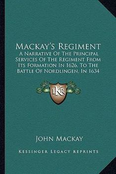 Paperback Mackay's Regiment: A Narrative Of The Principal Services Of The Regiment From Its Formation In 1626, To The Battle Of Nordlingen, In 1634 Book