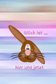 Glück ist ... hier und jetzt: Hase für Mädchen Frauen Einschreibbuch Terminplaner Jahrbuch Achtsamkeit Fürsorge Partnerschaft Freundschaft Liebe Romantik Liebeskummer Wut Trauer (German Edition)