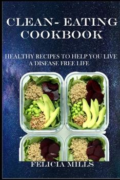 Clean-Eating Cookbook: Healthy Recipes to Help You Live a Disease Free Life