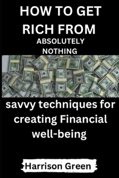 Paperback How to Get Rich from Absolutely Nothing: Savvy Techniques for Creating Financial well-being Book