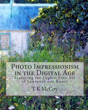 Photo Impressionism in the Digital Age: Featuring the Digital Fine Art of Lawrence von Knorr