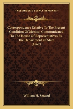 Paperback Correspondence Relative To The Present Condition Of Mexico, Communicated To The House Of Representatives By The Department Of State (1862) Book