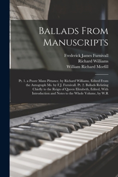 Paperback Ballads From Manuscripts: Pt. 1. a Poore Mans Pittance, by Richard Williams, Edited From the Autograph Ms. by F.J. Furnivall. Pt. 2. Ballads Rel Book