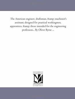 Paperback The American Engineer, Draftsman, and Machinist'S Assistant; Designed For Practical Workingmen, Apprentices, and Those intended For the Engineering Pr Book