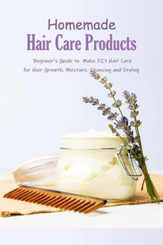 Paperback Homemade Hair Care Products: Beginner's Guide to Make DIY Hair Care for Hair Growth, Moisture, Cleansing and Styling: Natural Hair Care Recipes Book