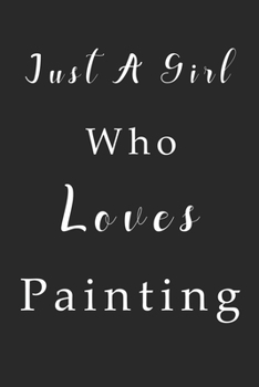Paperback Just A Girl Who Loves Painting Notebook: Painting Lined Journal for Women, Men and Kids. Great Gift Idea for all Painting Lover Boys and Girls. Book