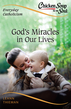 Chicken Soup for the Soul Catholic Edition: Everyday Catholicism : Miracles