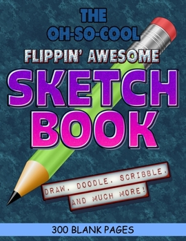 The Oh-So-Cool Flippin' Awesome Sketch Book: 300 Pages, 8.5" x 11" Large Sketchbook Journal White Paper (Blank Drawing Books): 300 PAGES - 8.5"x11" Blank Drawing Book & Sketching Journal Notepad