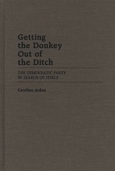 Getting the Donkey Out of the Ditch: The Democratic Party in Search of Itself - Book #224 of the Contributions in Political Science