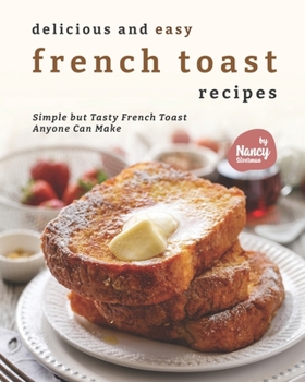Paperback Delicious and Easy French Toast Recipes: Simple but Tasty French Toast Anyone Can Make Book