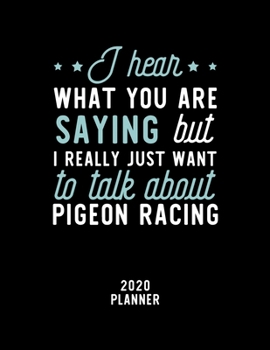 Paperback I Hear What You Are Saying I Really Just Want To Talk About Pigeon Racing 2020 Planner: Pigeon Racing Fan 2020 Calendar, Funny Design, 2020 Planner fo Book