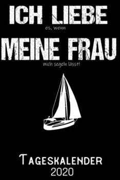 Ich liebe es wenn meine Frau mich segeln lässt - Tageskalender 2020: DIN A5 Kalender / Terminplaner / Tagesplaner 2020 12 Monate: Januar bis Dezember 2020 – Jeder Tag auf 1 Seite (German Edition)