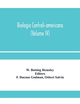 Paperback Biologia centrali-americana; or, Contributions to the knowledge of the fauna and flora of Mexico and Central America (Volume IV) Book