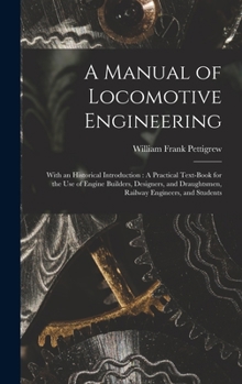 Hardcover A Manual of Locomotive Engineering: With an Historical Introduction: A Practical Text-Book for the Use of Engine Builders, Designers, and Draughtsmen, Book