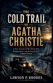 The Cold Trail Of Agatha Christie: A True Account of Her Eleven-Day Disappearance and the Search That Gripped Britain