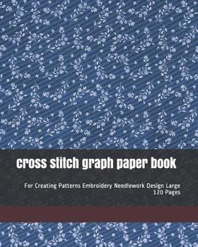 Paperback cross stitch graph paper book: For Creating Patterns Embroidery Needlework Design Large 120 Pages Book