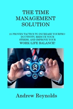 Paperback The Time Management Solution: 21 Proven Tactics to Increase Your Productivity, Reduce Your Stress, and Improve Your Work-Life Balance! Book