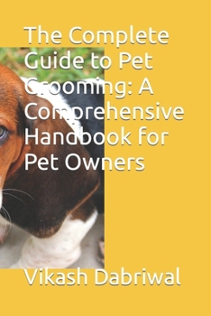 Paperback The Complete Guide to Pet Grooming: A Comprehensive Handbook for Pet Owners Book