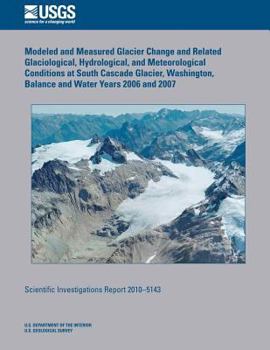 Paperback Modeled and Measured Glacier Change and Related Glaciological, Hydrological, and Meteorological Conditions at South Cascade Glacier, Washington, Balan Book