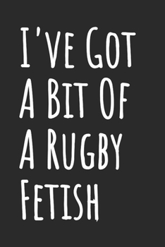 I've Got A Bit Of A Rugby Fetish: Blank Lined Notebook