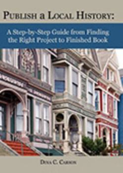 Paperback Publish a Local History: A Step-by-Step Guide from Finding the Right Project to Finished Book
