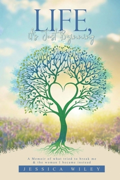 Life, It's Just Beginning: A memoir of what tried to break me and the woman I became instead.