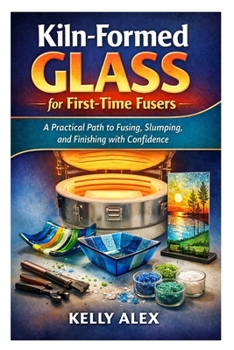 Kiln-Formed Glass for First-Time Fusers: A Practical Path to Fusing, Slumping, and Finishing with Confidence
