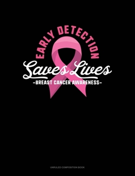 Early Detection Saves Lives Breast Cancer Awareness: Unruled Composition Book