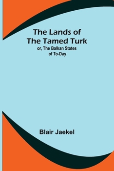 The Lands of the Tamed Turk; Or, the Balkan States of Today;