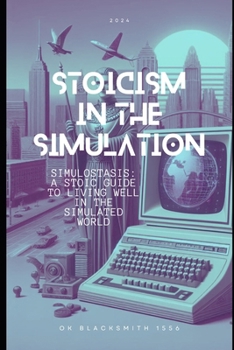 Stoicism in the Simulation: Simulostasis: A Stoic Guide to Living Well in the Simulated World