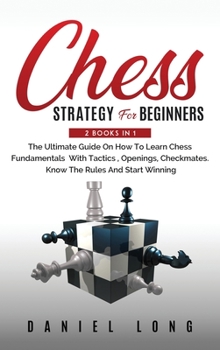 Hardcover Chess Strategy For Beginners: 2 Books In 1 The Ultimate Guide On How To Learn Chess Fundamentals With Tactics, Openings, Checkmates, Know The Rules Book