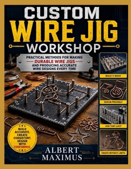 CUSTOM WIRE JIG WORKSHOP: Practical Methods for Making Durable Wire Jigs and Producing Accurate Wire Designs Every Time