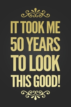 It Took 50 Years To Look This Good: Funny 50th Birthday Gift Notebook Blank Lined Journal Novelty Coworker Gift Fun and Practical Birthday Card Alternative Writing Notepad