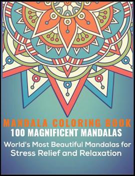 Mandala Coloring Book 100 Magnificent Mandalas: World's most beautiful Mandalas For Stress Relief and Relaxation