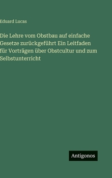 Die Lehre vom Obstbau auf einfache Gesetze zurückgeführt Ein Leitfaden für Vorträgen über Obstcultur und zum Selbstunterricht