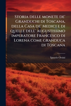 Storia delle monete de' Granduchi di Toscana, della Casa de' Medici e di quelle dell' augustissimo imperatore Francesco di Lorena come granduca di Toscana (Italian Edition)