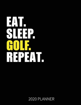 Eat Sleep Golf Repeat 2020 Planner: Golfer Weekly Planner Includes Daily Planner & Monthly Overview | Personal Organizer With 2020 Calendar | 8.5x11 Inch White Paper