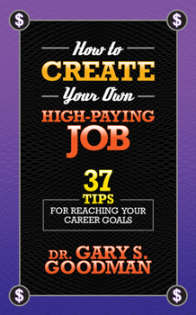 How to Create Your Own High Paying Job: 37 Tips for Reaching Your Career Goals