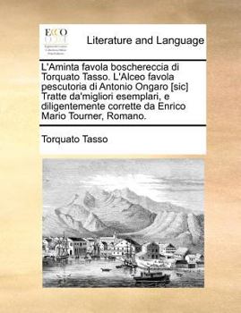 L'Aminta favola boschereccia di Torquato Tasso. L'Alceo favola pescutoria di Antonio Ongaro [sic] Tratte da'migliori esemplari, e diligentemente ... Mario Tourner, Romano.