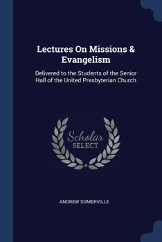 Lectures On Missions & Evangelism: Delivered to the Students of the Senior Hall of the United Presbyterian Church