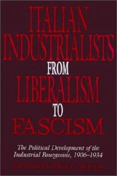 Paperback Italian Industrialists from Liberalism to Fascism: The Political Development of the Industrial Bourgeoisie, 1906-34 Book