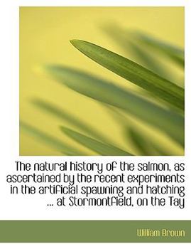 Paperback The Natural History of the Salmon, as Ascertained by the Recent Experiments in the Artificial Spawni [Large Print] Book