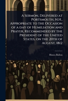A Sermon, Delivered at Portsmouth, N.H., Appropriate to the Occasion of a day of Humiliation and Prayer, Recommended by the President of the United States, on the 20th of August, 1812