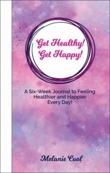 Get Healthy! Get Happy!: A Six-Week Journal to Feeling Healthier and Happier Every Day!